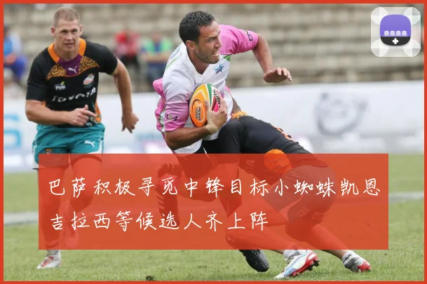 巴萨积极寻觅中锋目标小蜘蛛凯恩吉拉西等候选人齐上阵