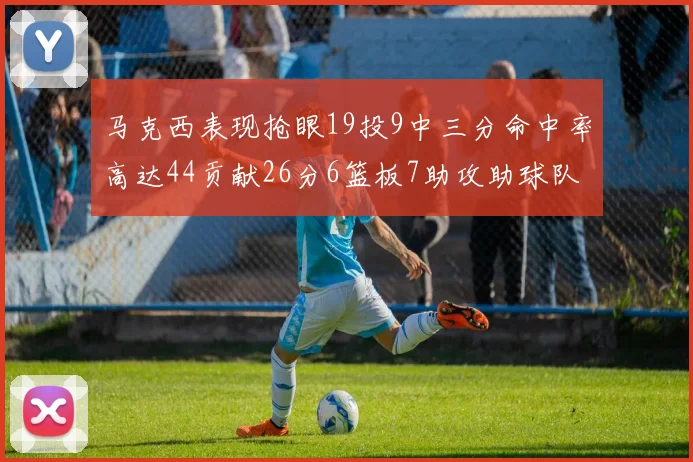 马克西表现抢眼19投9中三分命中率高达44贡献26分6篮板7助攻助球队取胜