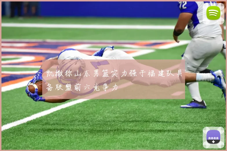 凯撒称山东男篮实力强于福建队具备联盟前六竞争力