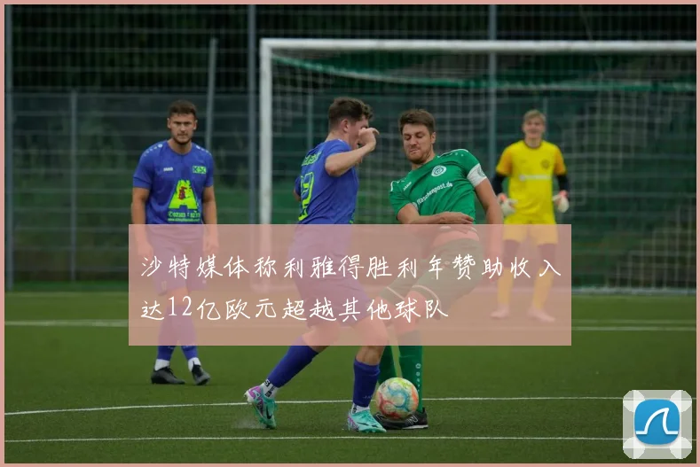 沙特媒体称利雅得胜利年赞助收入达12亿欧元超越其他球队