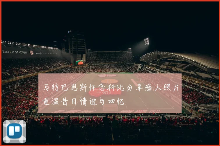 马特巴恩斯怀念科比分享感人照片重温昔日情谊与回忆