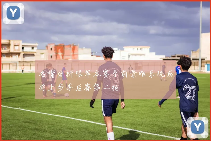 名嘴分析绿军本赛季前景难乐观或将止步季后赛第二轮