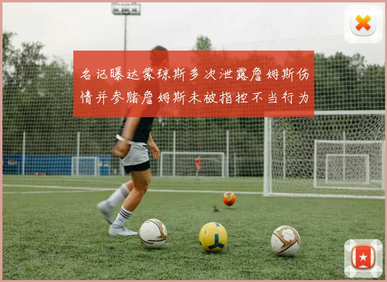 名记曝达蒙琼斯多次泄露詹姆斯伤情并参赌詹姆斯未被指控不当行为