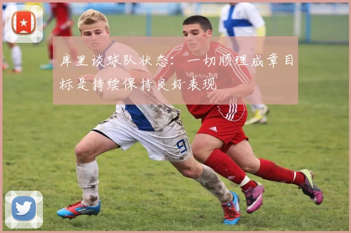 库里谈球队状态：一切顺理成章目标是持续保持良好表现