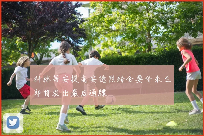 科林蒂安提高安德烈转会要价米兰即将发出最后通牒