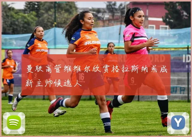 曼联高管维维尔欣赏格拉斯纳或成新主帅候选人