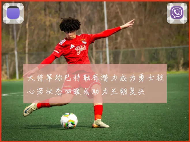 大将军称巴特勒有潜力成为勇士核心若状态回暖或助力王朝复兴