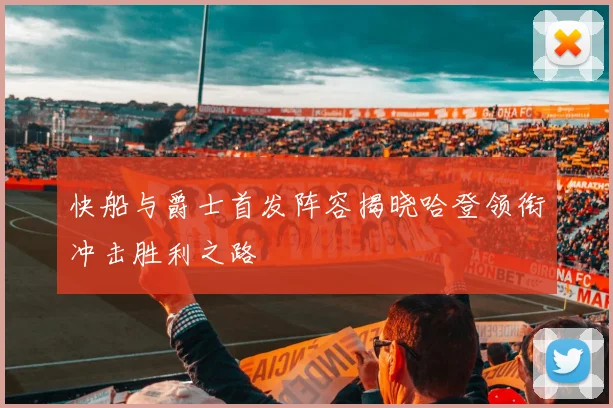 快船与爵士首发阵容揭晓哈登领衔冲击胜利之路