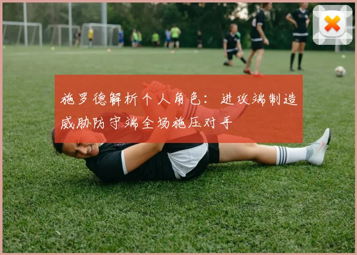 施罗德解析个人角色：进攻端制造威胁防守端全场施压对手