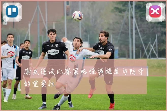 谢泼德谈比赛策略强调强度与防守的重要性