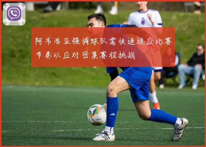 阿韦洛亚强调球队需快速适应比赛节奏以应对密集赛程挑战
